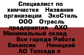 Специалист по химчистке › Название организации ­ ЭкоСтиль, ООО › Отрасль предприятия ­ АХО › Минимальный оклад ­ 30 000 - Все города Работа » Вакансии   . Ненецкий АО,Топседа п.